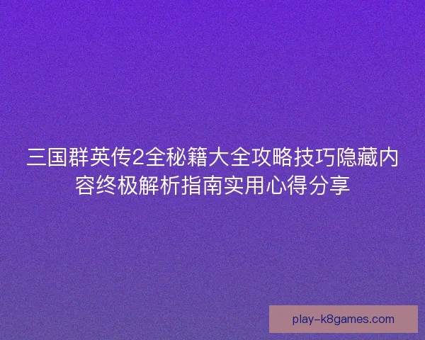 三国群英传2全秘籍大全攻略技巧隐藏内容终极解析指南实用心得分享 三国群英传2全秘籍大全攻略技巧隐藏内容终极解析指南实用心得分享
