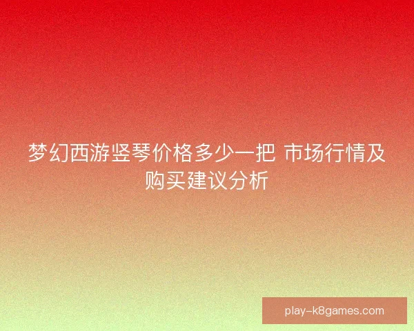 梦幻西游竖琴价格多少一把 市场行情及购买建议分析