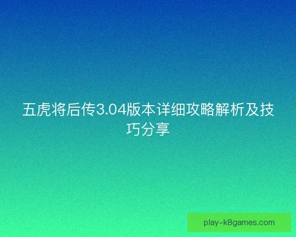 五虎将后传3.04版本详细攻略解析及技巧分享