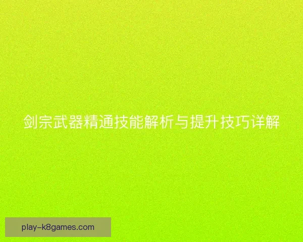 剑宗武器精通技能解析与提升技巧详解