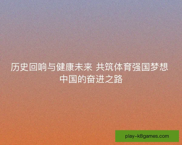 历史回响与健康未来 共筑体育强国梦想 中国的奋进之路 历史回响与健康未来 共筑体育强国梦想 中国的奋进之路