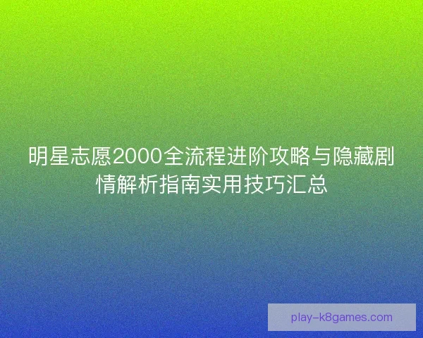 明星志愿2000全流程进阶攻略与隐藏剧情解析指南实用技巧汇总